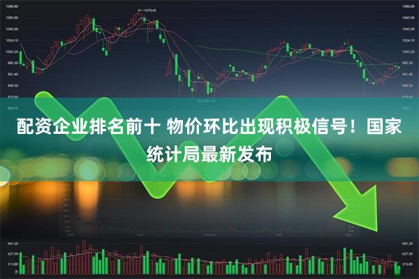 配资企业排名前十 物价环比出现积极信号！国家统计局最新发布