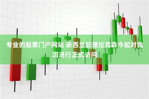 专业的股票门户网站 新西兰总理拉克森今起对我国进行正式访问