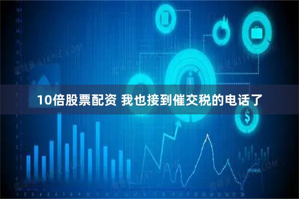 10倍股票配资 我也接到催交税的电话了