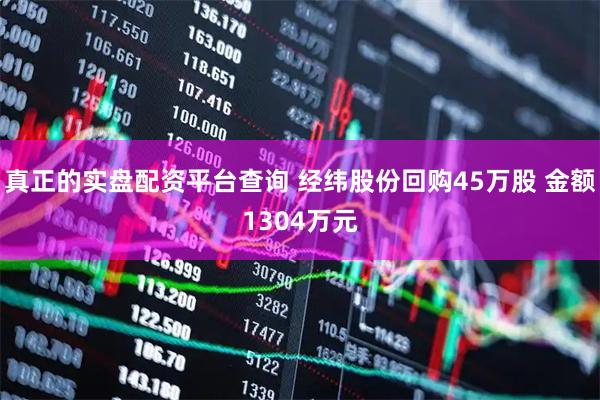 真正的实盘配资平台查询 经纬股份回购45万股 金额1304万元