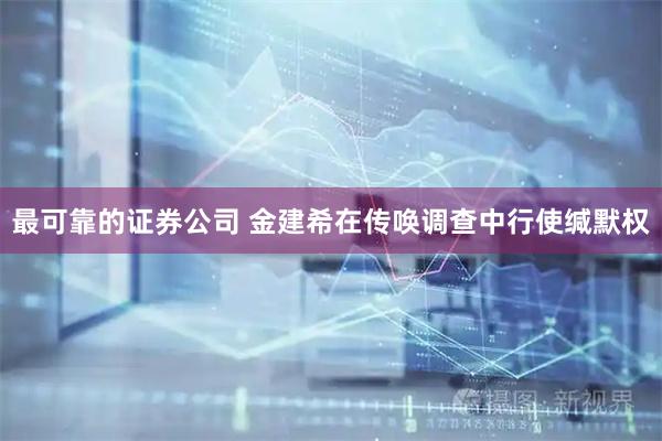 最可靠的证券公司 金建希在传唤调查中行使缄默权