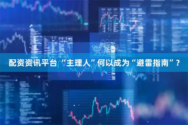 配资资讯平台 “主理人”何以成为“避雷指南”？