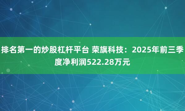 排名第一的炒股杠杆平台 荣旗科技:2025年前三季度净利润522.28万元