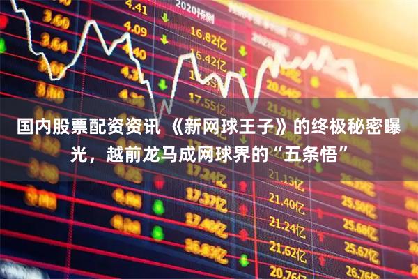 国内股票配资资讯 《新网球王子》的终极秘密曝光，越前龙马成网球界的“五条悟”