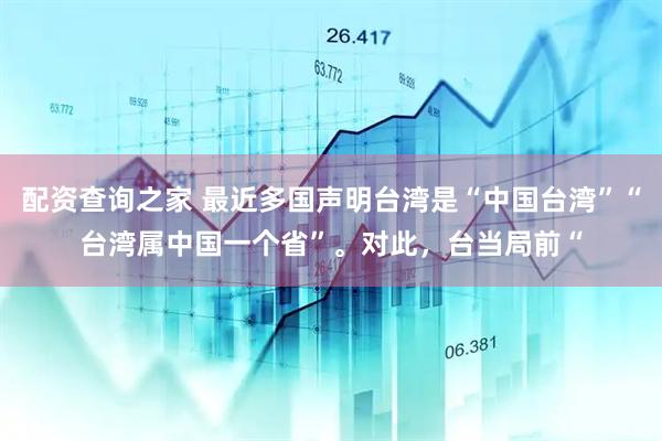 配资查询之家 最近多国声明台湾是“中国台湾”“台湾属中国一个省”。对此，台当局前“